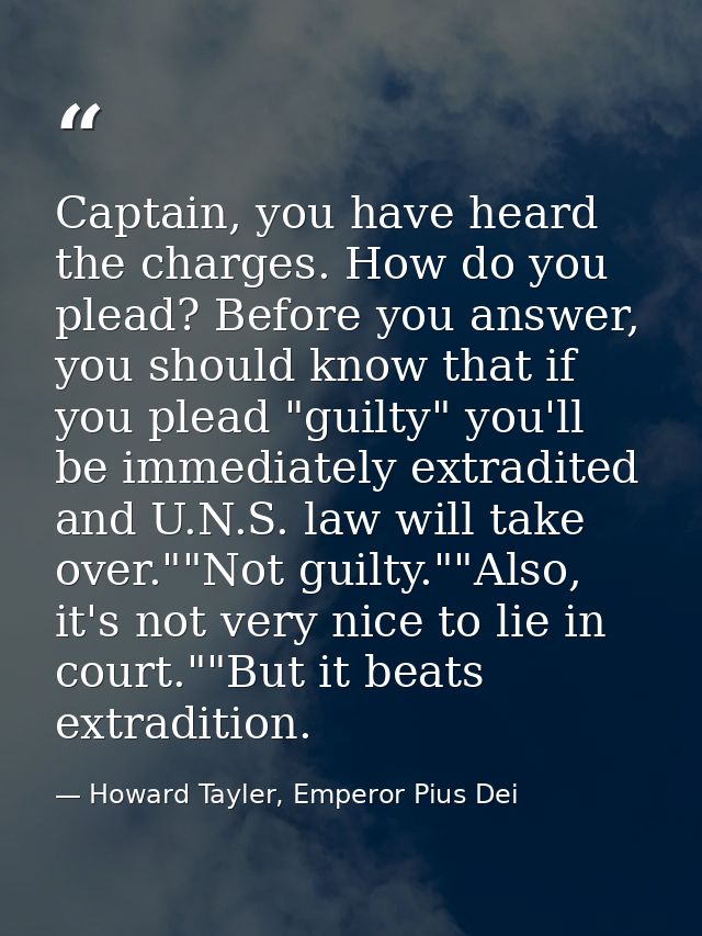 Captain, you have heard the charges. How do you plead? Before you answer, you should know that if you plead "guilty" you — Howard Tayler, Emperor Pius Dei