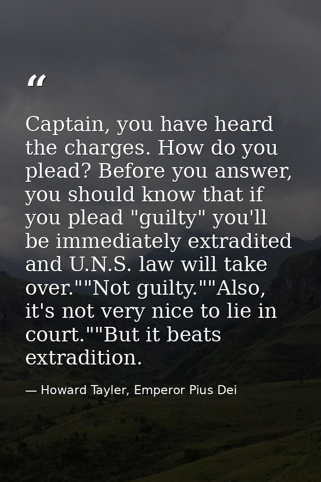 Captain, you have heard the charges. How do you plead? Before you answer, you should know that if you plead "guilty" you — Howard Tayler, Emperor Pius Dei