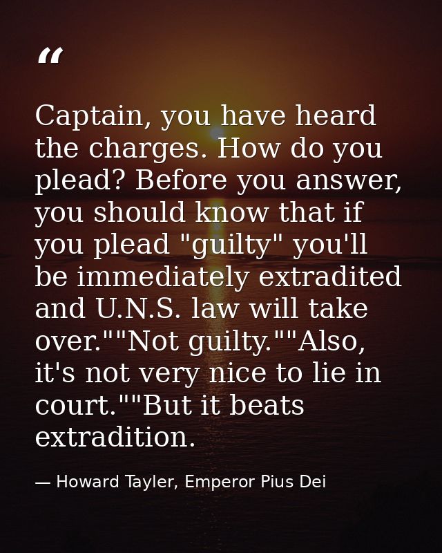 Captain, you have heard the charges. How do you plead? Before you answer, you should know that if you plead "guilty" you — Howard Tayler, Emperor Pius Dei