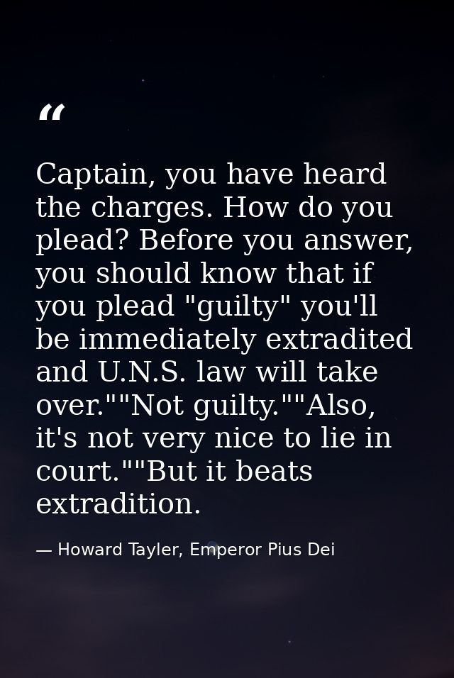 Captain, you have heard the charges. How do you plead? Before you answer, you should know that if you plead "guilty" you — Howard Tayler, Emperor Pius Dei