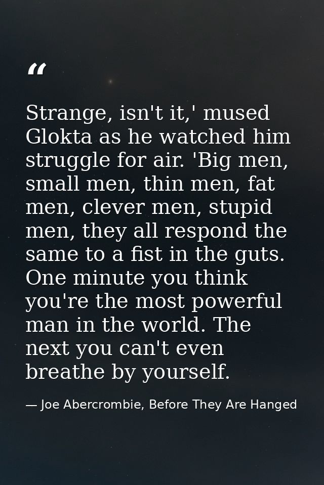 Strange, isn't it,' mused Glokta as he watched him struggle for air. 'Big men, small men, thin men, fat men, clever men, — Joe Abercrombie, Before They Are Hanged
