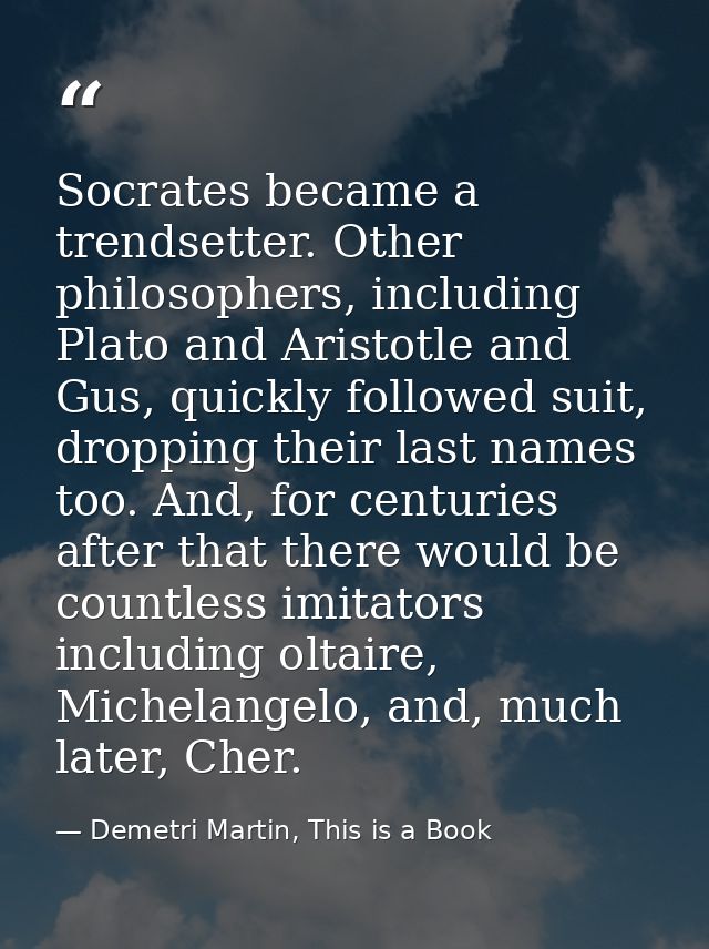 Socrates became a trendsetter. Other philosophers, including Plato and Aristotle and Gus, quickly followed suit, droppin — Demetri Martin, This is a Book