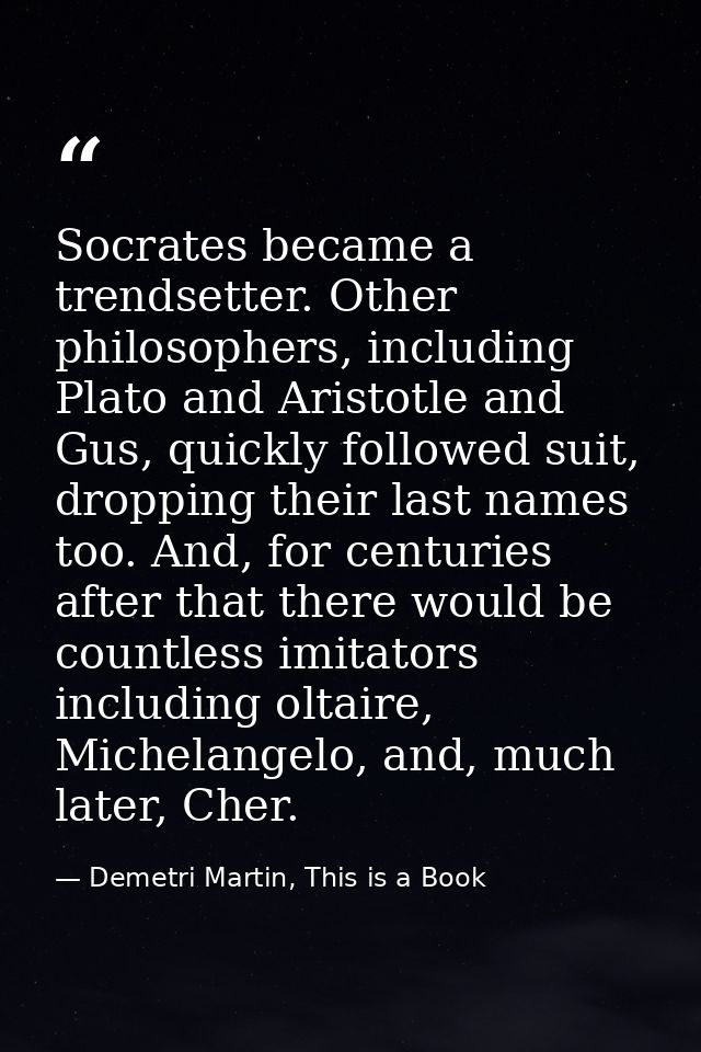 Socrates became a trendsetter. Other philosophers, including Plato and Aristotle and Gus, quickly followed suit, droppin — Demetri Martin, This is a Book