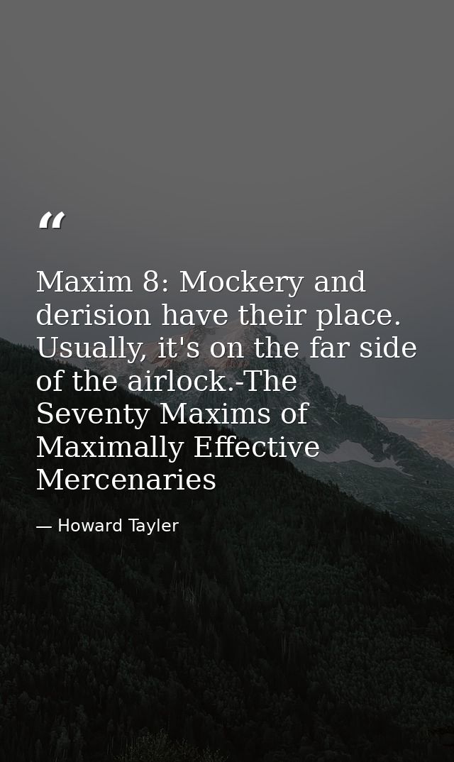 Maxim 8: Mockery and derision have their place. Usually, it's on the far side of the airlock.-The Seventy Maxims of Maxi — Howard Tayler