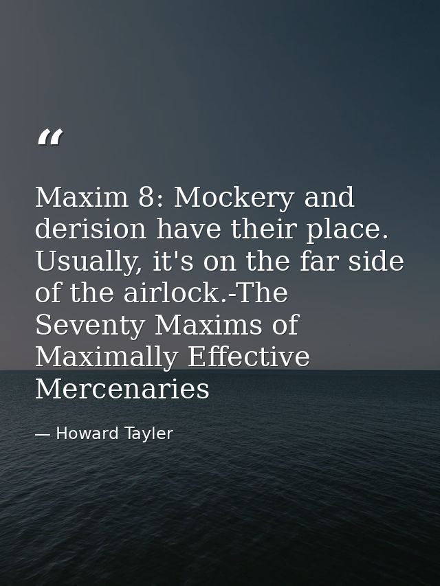 Maxim 8: Mockery and derision have their place. Usually, it's on the far side of the airlock.-The Seventy Maxims of Maxi — Howard Tayler