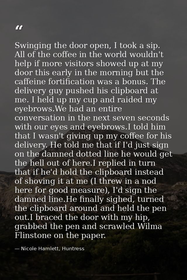 Swinging the door open, I took a sip. All of the coffee in the world wouldn't help if more visitors showed up at my door — Nicole Hamlett, Huntress