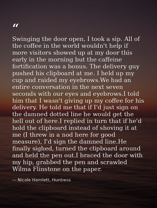 Swinging the door open, I took a sip. All of the coffee in the world wouldn't help if more visitors showed up at my door — Nicole Hamlett, Huntress