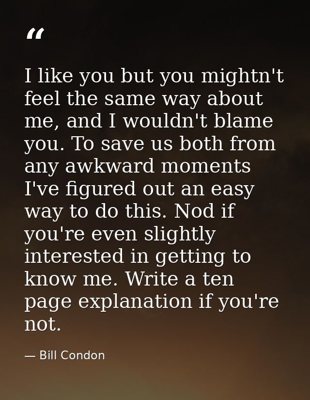 I like you but you mightn't feel the same way about me, and I wouldn't blame you. To save us both from any awkward momen — Bill Condon