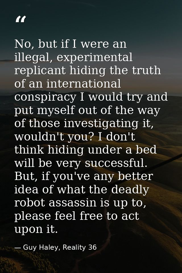 No, but if I were an illegal, experimental replicant hiding the truth of an international conspiracy I would try and put — Guy Haley, Reality 36
