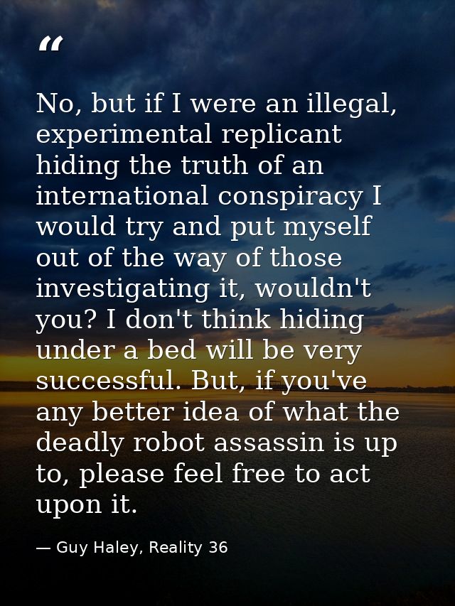 No, but if I were an illegal, experimental replicant hiding the truth of an international conspiracy I would try and put — Guy Haley, Reality 36