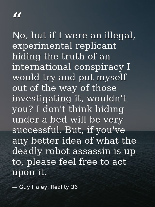 No, but if I were an illegal, experimental replicant hiding the truth of an international conspiracy I would try and put — Guy Haley, Reality 36