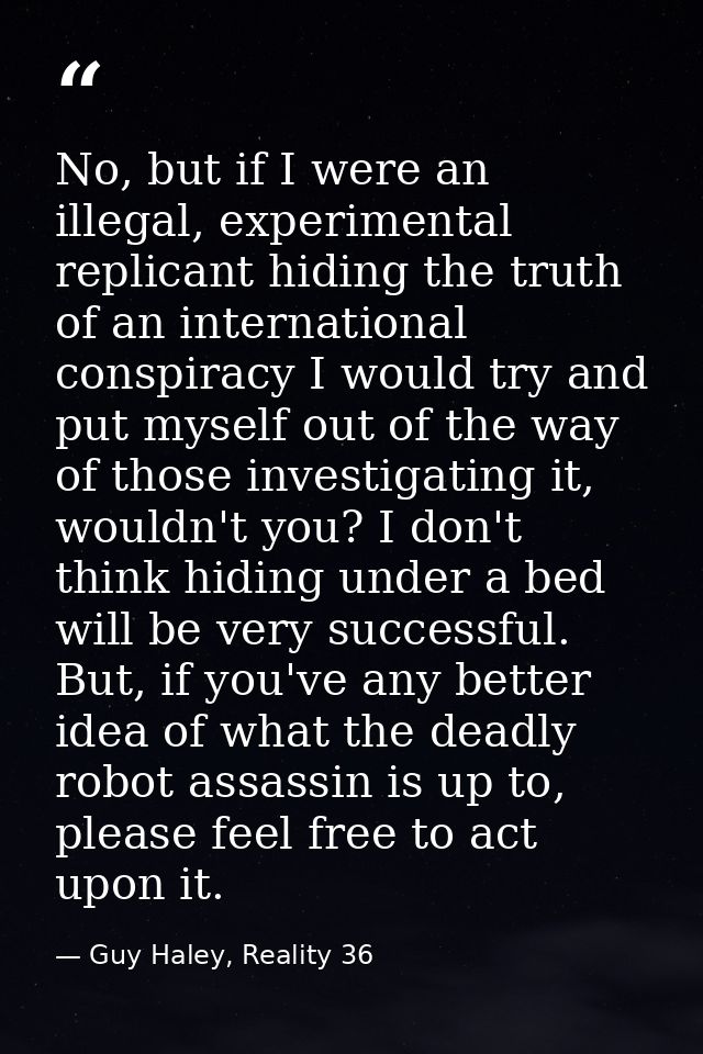 No, but if I were an illegal, experimental replicant hiding the truth of an international conspiracy I would try and put — Guy Haley, Reality 36