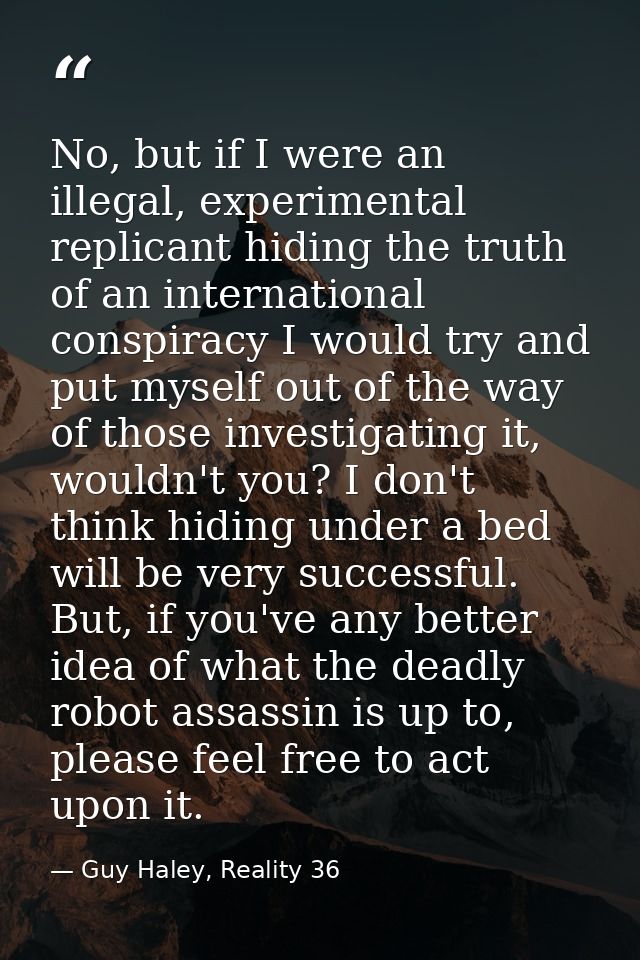 No, but if I were an illegal, experimental replicant hiding the truth of an international conspiracy I would try and put — Guy Haley, Reality 36