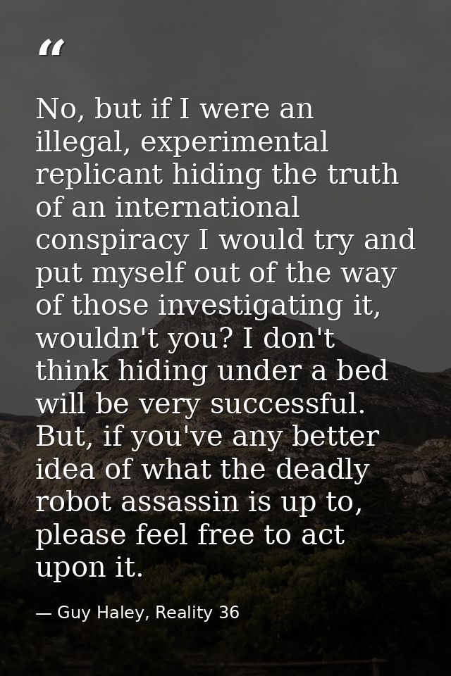 No, but if I were an illegal, experimental replicant hiding the truth of an international conspiracy I would try and put — Guy Haley, Reality 36