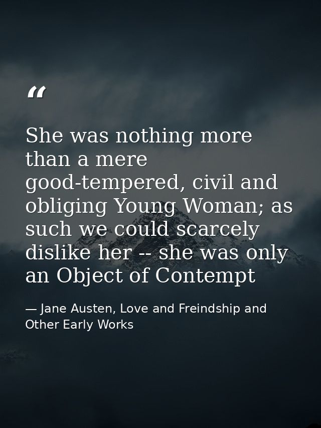 She was nothing more than a mere good-tempered, civil and obliging Young Woman; as such we could scarcely dislike her -- — Jane Austen, Love and Freindship and Other Early Works
