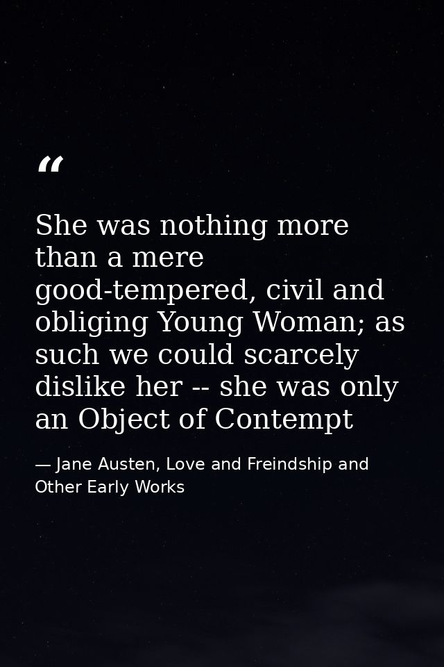 She was nothing more than a mere good-tempered, civil and obliging Young Woman; as such we could scarcely dislike her -- — Jane Austen, Love and Freindship and Other Early Works