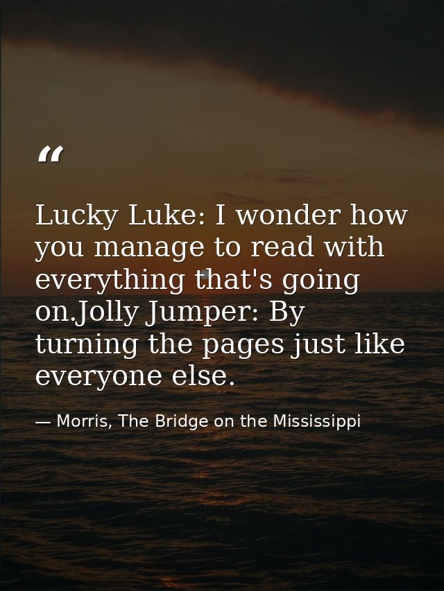 Lucky Luke: I wonder how you manage to read with everything that's going on.Jolly Jumper: By turning the pages just like — Morris, The Bridge on the Mississippi