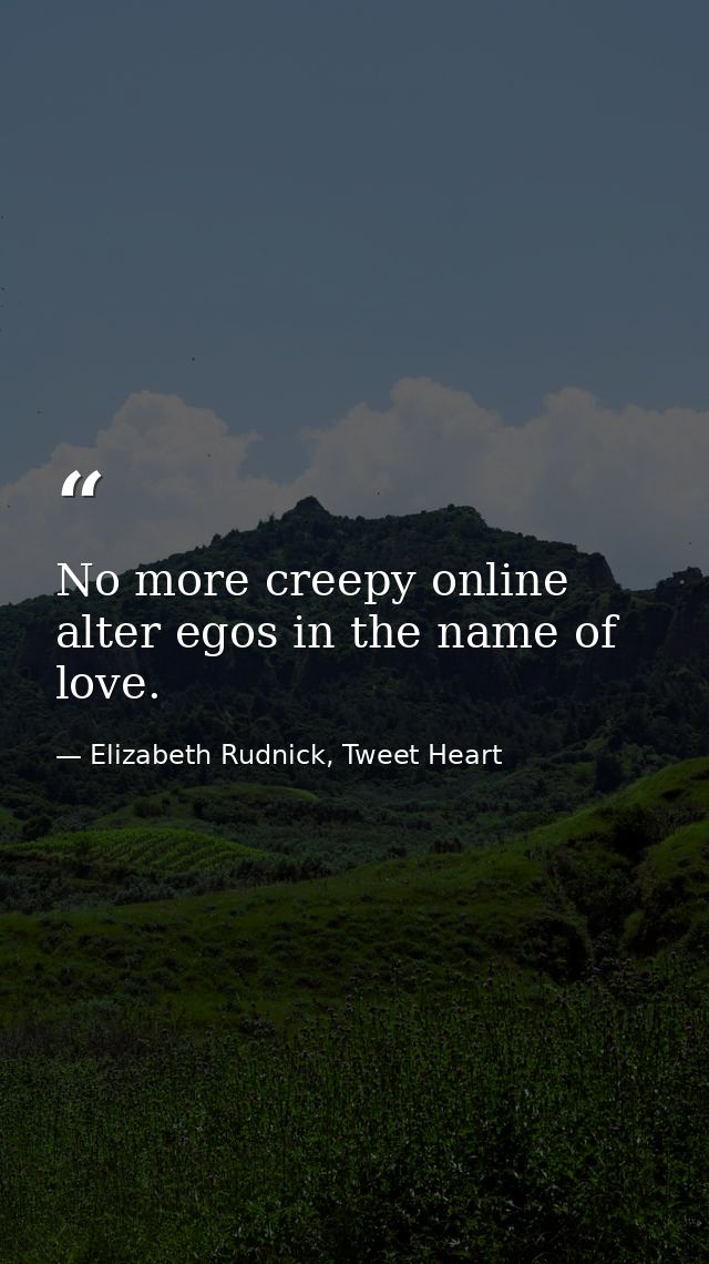 No more creepy online alter egos in the name of love. — Elizabeth Rudnick, Tweet Heart