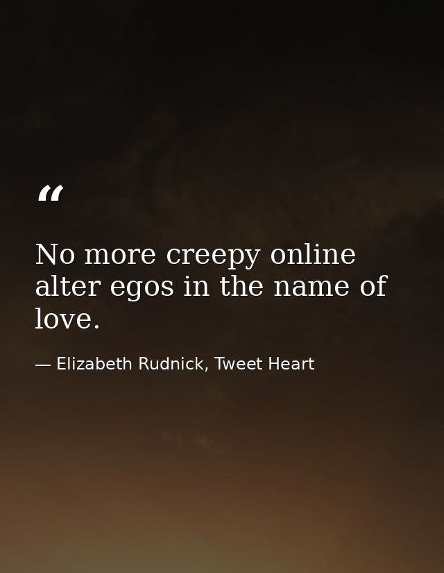 No more creepy online alter egos in the name of love. — Elizabeth Rudnick, Tweet Heart