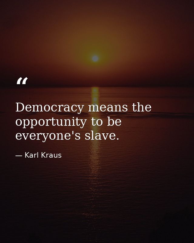 Democracy means the opportunity to be everyone's slave. — Karl Kraus