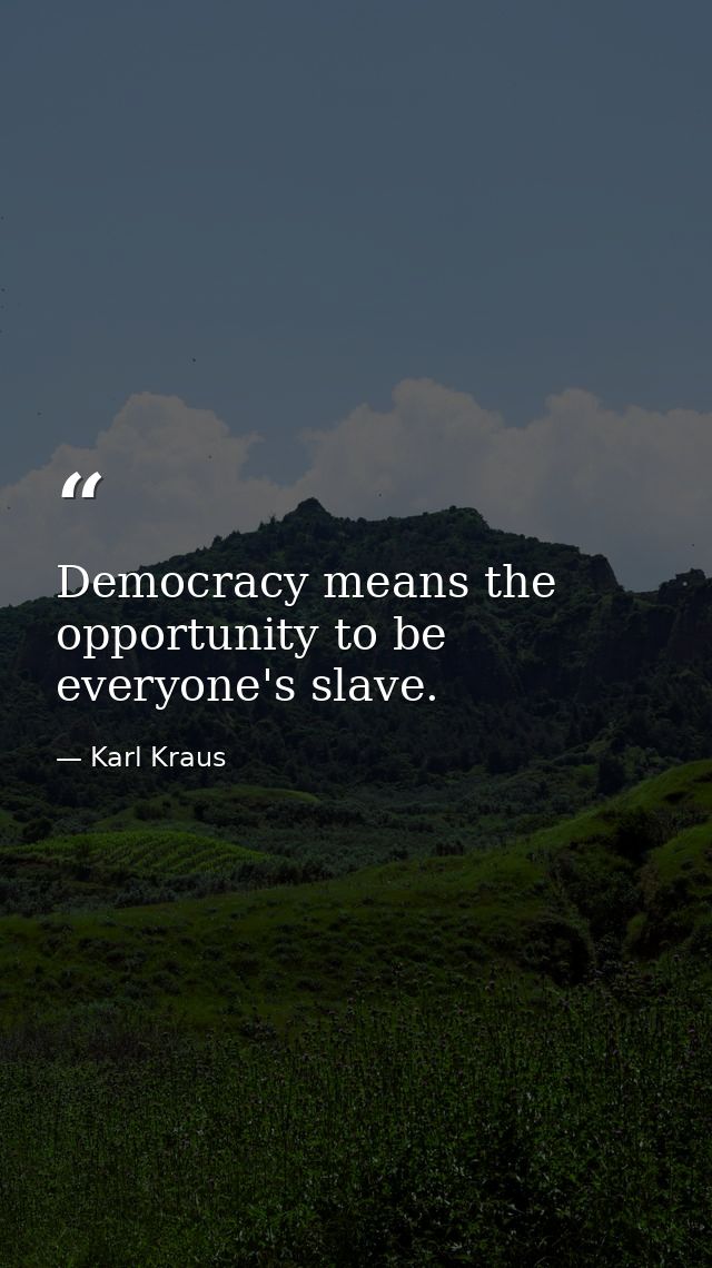 Democracy means the opportunity to be everyone's slave. — Karl Kraus