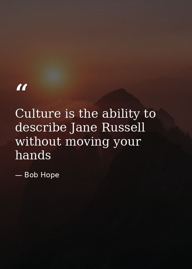 Culture is the ability to describe Jane Russell without moving your hands — Bob Hope