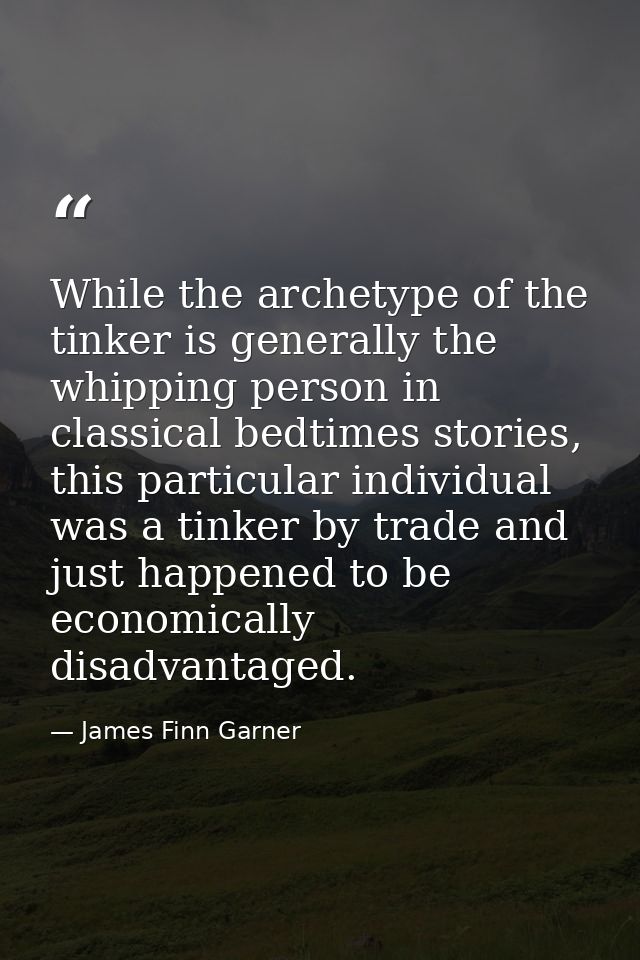 While the archetype of the tinker is generally the whipping person in classical bedtimes stories, this particular indivi — James Finn Garner