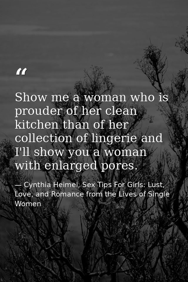 Show me a woman who is prouder of her clean kitchen than of her collection of lingerie and I'll show you a woman with en — Cynthia Heimel, Sex Tips For Girls: Lust, Love, and Romance from the Lives of Single Women