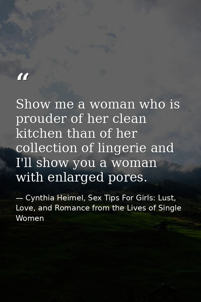 Show me a woman who is prouder of her clean kitchen than of her collection of lingerie and I'll show you a woman with en — Cynthia Heimel, Sex Tips For Girls: Lust, Love, and Romance from the Lives of Single Women