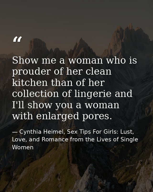Show me a woman who is prouder of her clean kitchen than of her collection of lingerie and I'll show you a woman with en — Cynthia Heimel, Sex Tips For Girls: Lust, Love, and Romance from the Lives of Single Women