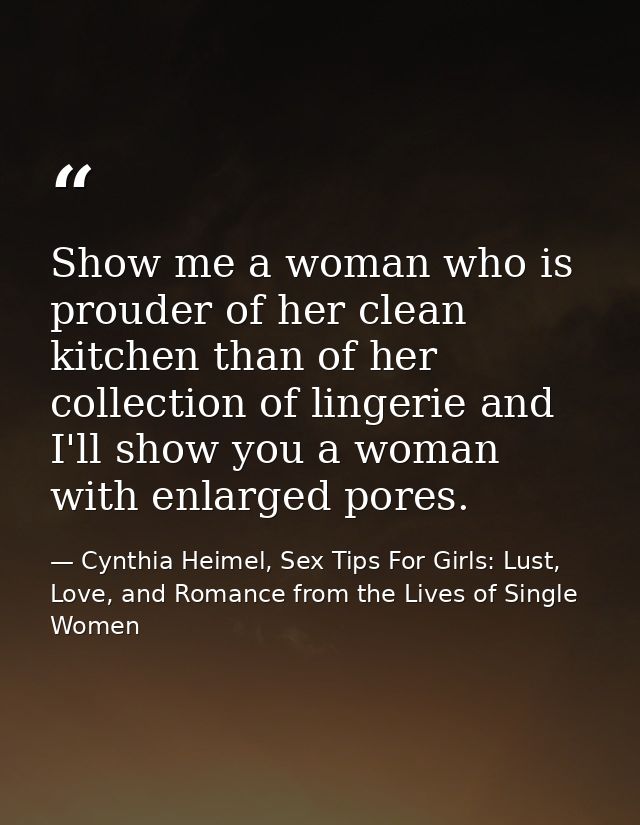 Show me a woman who is prouder of her clean kitchen than of her collection of lingerie and I'll show you a woman with en — Cynthia Heimel, Sex Tips For Girls: Lust, Love, and Romance from the Lives of Single Women