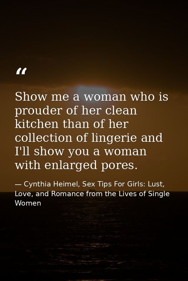 Show me a woman who is prouder of her clean kitchen than of her collection of lingerie and I'll show you a woman with en — Cynthia Heimel, Sex Tips For Girls: Lust, Love, and Romance from the Lives of Single Women