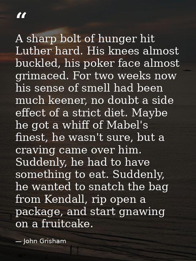 A sharp bolt of hunger hit Luther hard. His knees almost buckled, his poker face almost grimaced. For two weeks now his  — John Grisham