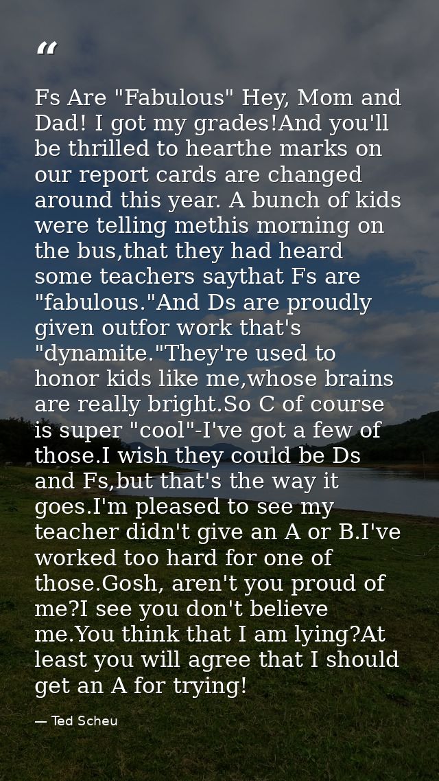 Fs Are "Fabulous" Hey, Mom and Dad! I got my grades!And you'll be thrilled to hearthe marks on our report cards are chan — Ted Scheu