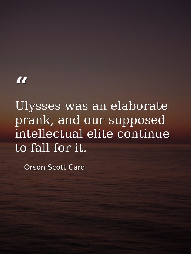 Ulysses was an elaborate prank, and our supposed intellectual elite continue to fall for it. — Orson Scott Card