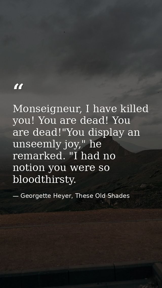 Monseigneur, I have killed you! You are dead! You are dead!"You display an unseemly joy," he remarked. "I had no notion  — Georgette Heyer, These Old Shades