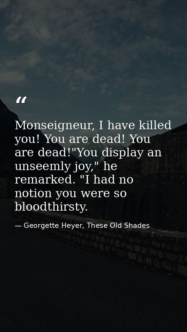 Monseigneur, I have killed you! You are dead! You are dead!"You display an unseemly joy," he remarked. "I had no notion  — Georgette Heyer, These Old Shades