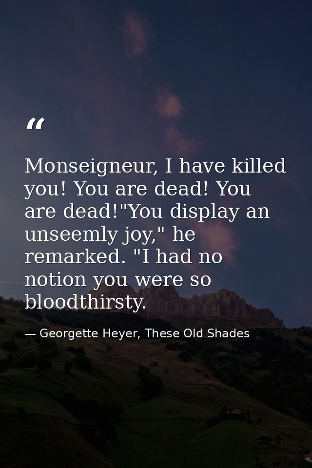 Monseigneur, I have killed you! You are dead! You are dead!"You display an unseemly joy," he remarked. "I had no notion  — Georgette Heyer, These Old Shades