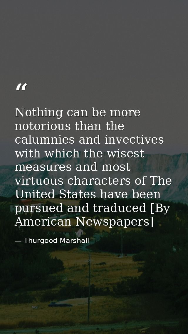 Nothing can be more notorious than the calumnies and invectives with which the wisest measures and most virtuous charact — Thurgood Marshall