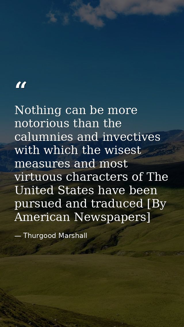 Nothing can be more notorious than the calumnies and invectives with which the wisest measures and most virtuous charact — Thurgood Marshall