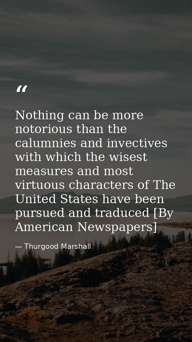 Nothing can be more notorious than the calumnies and invectives with which the wisest measures and most virtuous charact — Thurgood Marshall