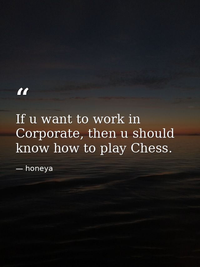 If u want to work in Corporate, then u should know how to play Chess. — honeya