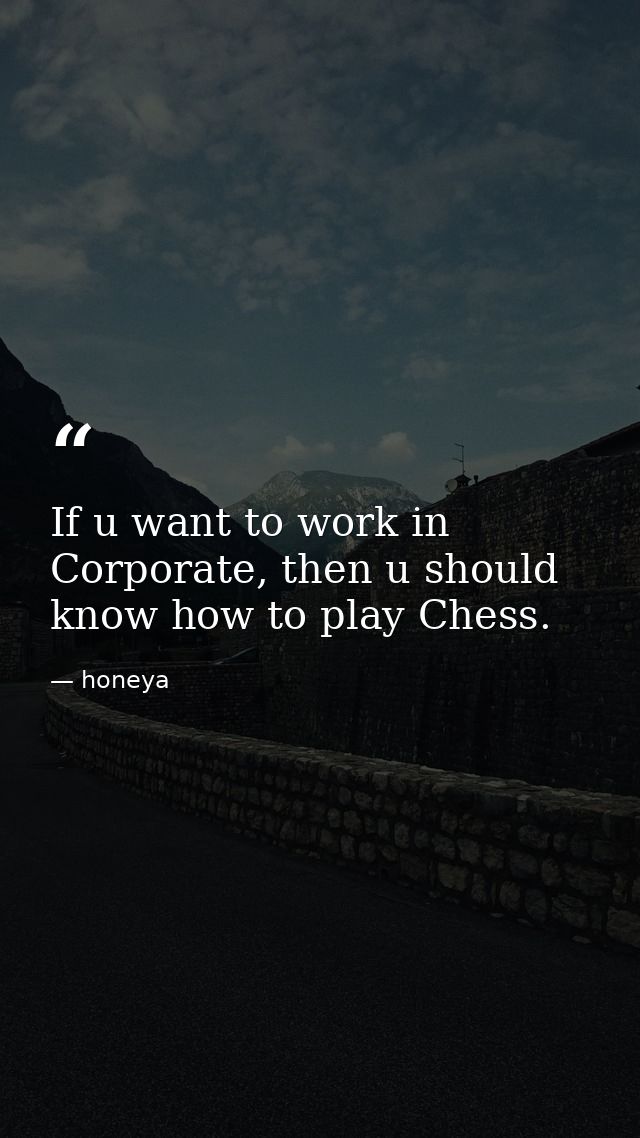If u want to work in Corporate, then u should know how to play Chess. — honeya