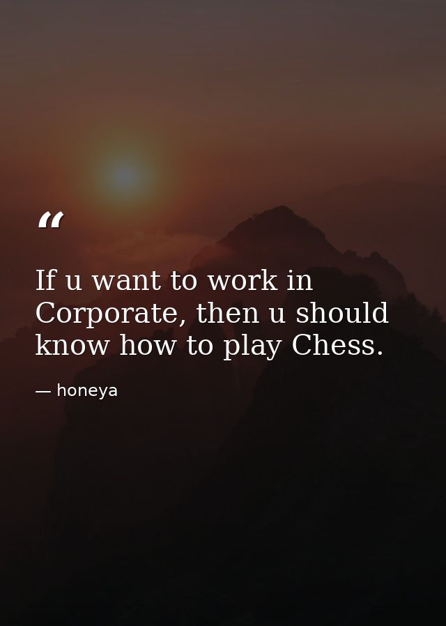 If u want to work in Corporate, then u should know how to play Chess. — honeya
