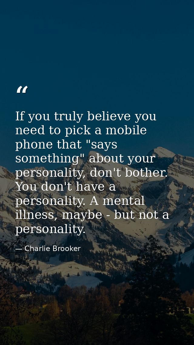If you truly believe you need to pick a mobile phone that "says something" about your personality, don't bother. You don — Charlie Brooker