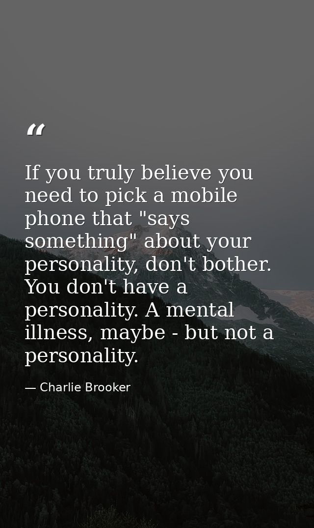 If you truly believe you need to pick a mobile phone that "says something" about your personality, don't bother. You don — Charlie Brooker