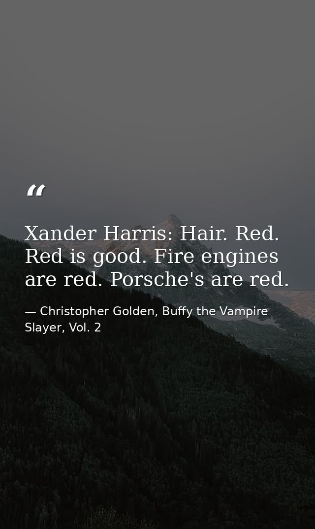 Xander Harris: Hair. Red. Red is good. Fire engines are red. Porsche's are red. — Christopher Golden, Buffy the Vampire Slayer, Vol. 2