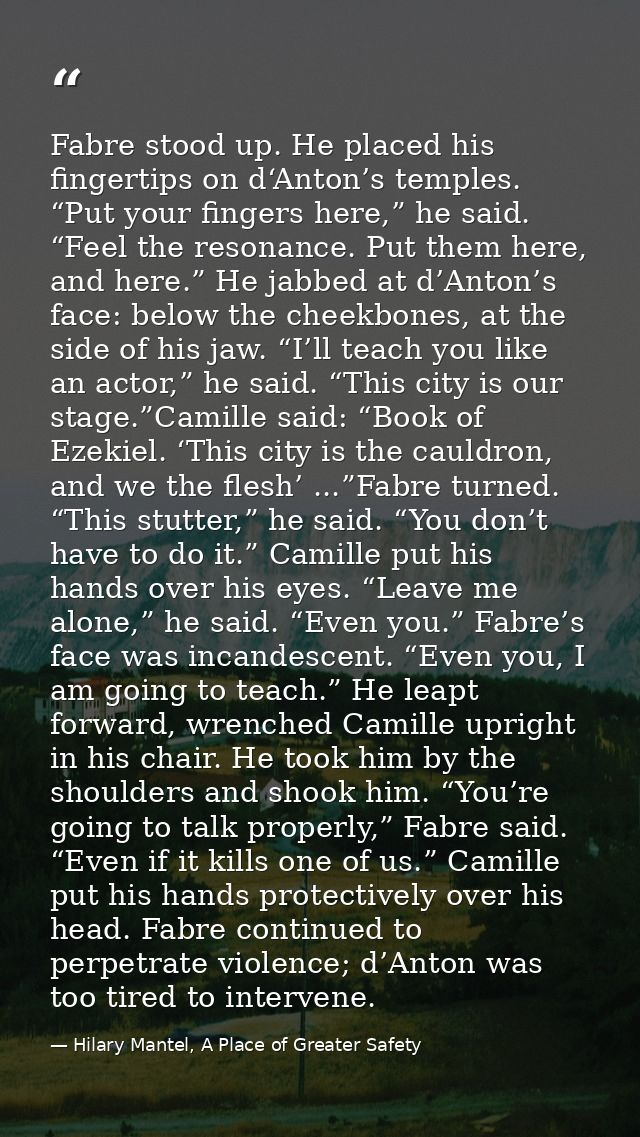 Fabre stood up. He placed his fingertips on d‘Anton’s temples. “Put your fingers here,” he said. “Feel the resonance. Pu — Hilary Mantel, A Place of Greater Safety