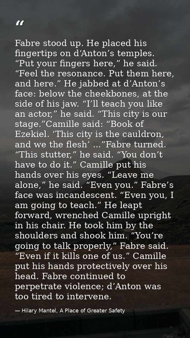 Fabre stood up. He placed his fingertips on d‘Anton’s temples. “Put your fingers here,” he said. “Feel the resonance. Pu — Hilary Mantel, A Place of Greater Safety