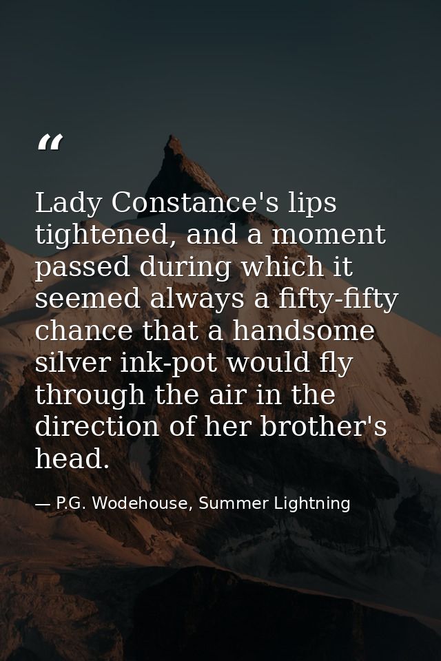 Lady Constance's lips tightened, and a moment passed during which it seemed always a fifty-fifty chance that a handsome  — P.G. Wodehouse, Summer Lightning
